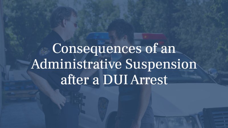 Consequences of an Administrative Suspension after a DUI Arrest
