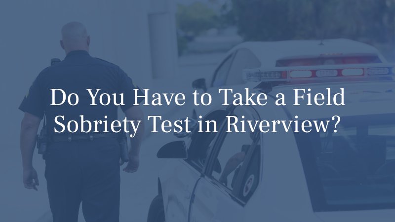 Do You Have to Take a Field Sobriety Test in Riverview?